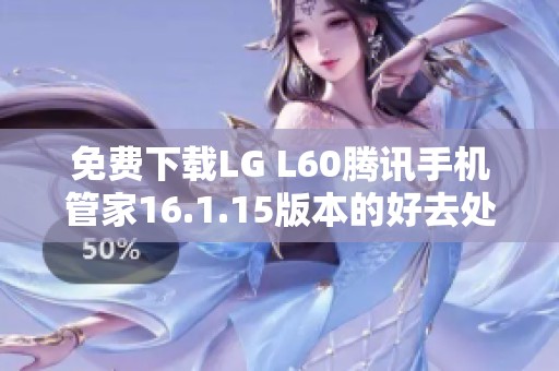 免费下载LG L60腾讯手机管家16.1.15版本的好去处