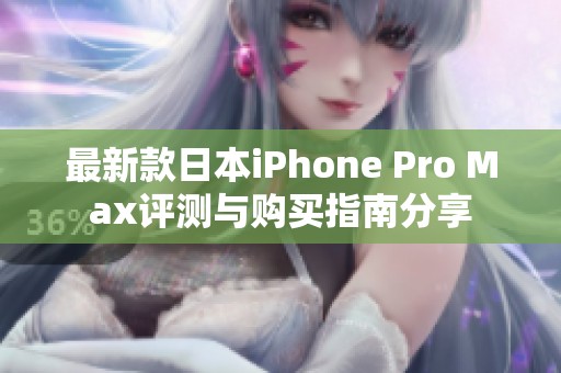 最新款日本iPhone Pro Max评测与购买指南分享