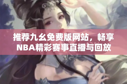 推荐九幺免费版网站，畅享NBA精彩赛事直播与回放