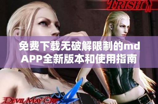 免费下载无破解限制的mdAPP全新版本和使用指南