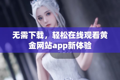 无需下载，轻松在线观看黄金网站app新体验