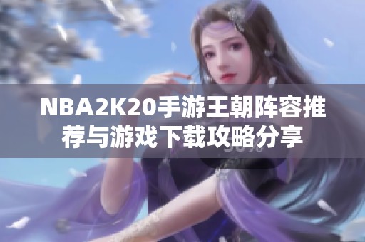 NBA2K20手游王朝阵容推荐与游戏下载攻略分享