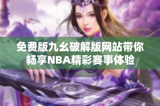 免费版九幺破解版网站带你畅享NBA精彩赛事体验