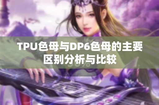 TPU色母与DP6色母的主要区别分析与比较