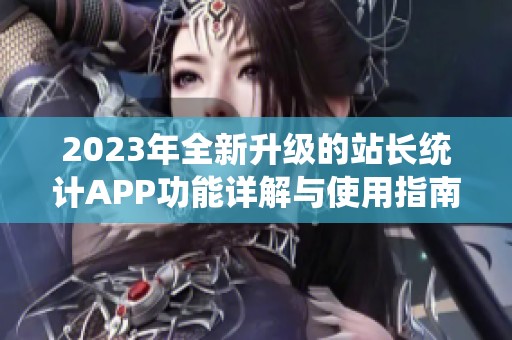 2023年全新升级的站长统计APP功能详解与使用指南