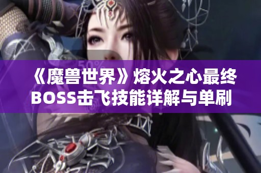 《魔兽世界》熔火之心最终BOSS击飞技能详解与单刷攻略