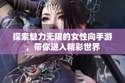 探索魅力无限的女性向手游，带你进入精彩世界