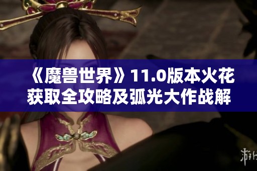 《魔兽世界》11.0版本火花获取全攻略及弧光大作战解析