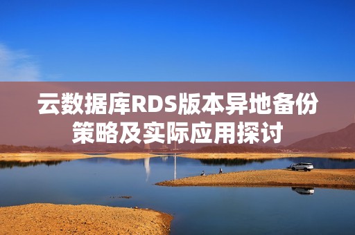 云数据库RDS版本异地备份策略及实际应用探讨