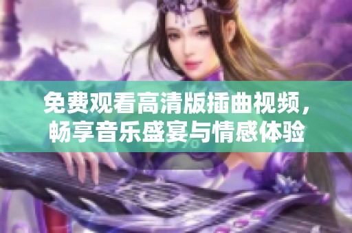 免费观看高清版插曲视频，畅享音乐盛宴与情感体验