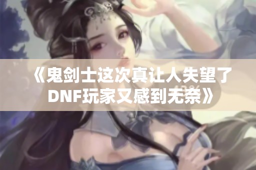 《鬼剑士这次真让人失望了 DNF玩家又感到无奈》