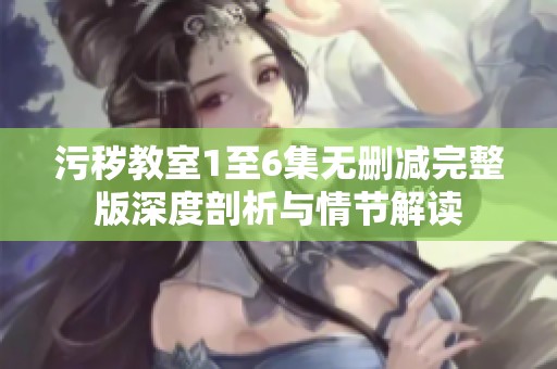 污秽教室1至6集无删减完整版深度剖析与情节解读