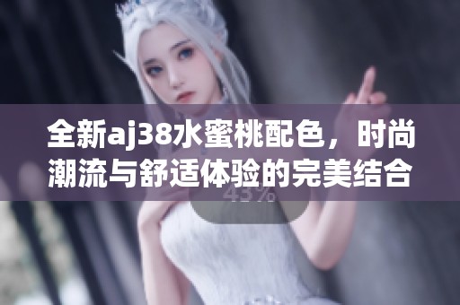 全新aj38水蜜桃配色，时尚潮流与舒适体验的完美结合