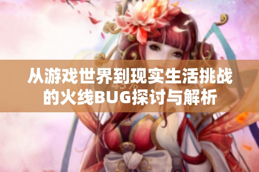 从游戏世界到现实生活挑战的火线BUG探讨与解析