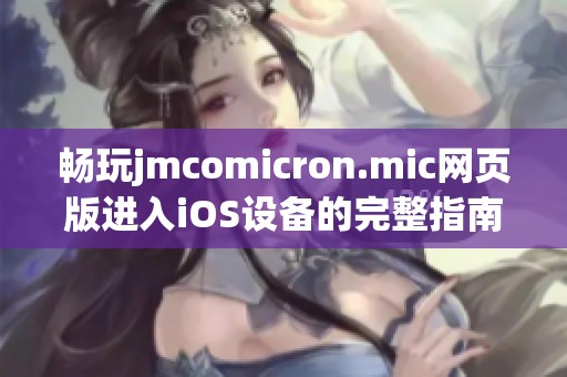 畅玩jmcomicron.mic网页版进入iOS设备的完整指南与技巧