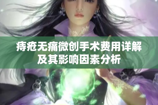 痔疮无痛微创手术费用详解及其影响因素分析