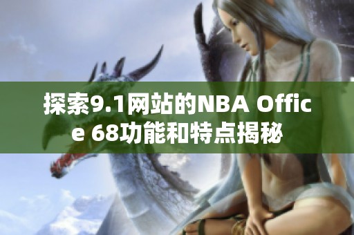 探索9.1网站的NBA Office 68功能和特点揭秘