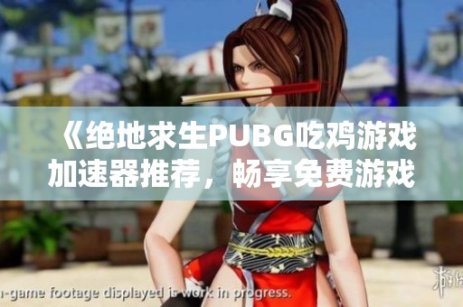 《绝地求生PUBG吃鸡游戏加速器推荐，畅享免费游戏体验》