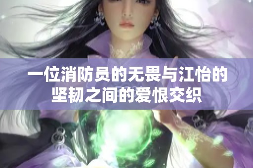 一位消防员的无畏与江怡的坚韧之间的爱恨交织