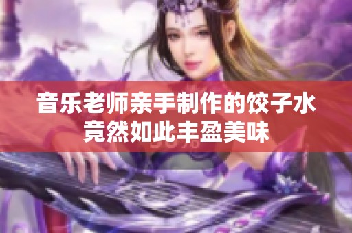 音乐老师亲手制作的饺子水竟然如此丰盈美味