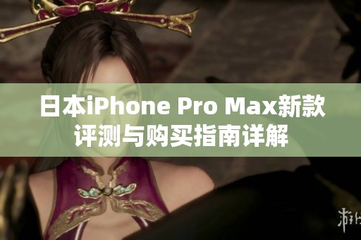 日本iPhone Pro Max新款评测与购买指南详解