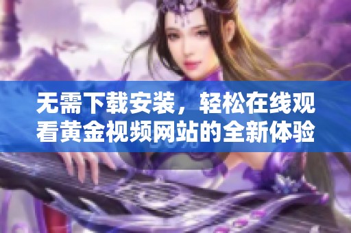 无需下载安装，轻松在线观看黄金视频网站的全新体验