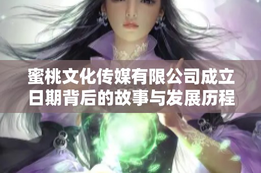 蜜桃文化传媒有限公司成立日期背后的故事与发展历程解析