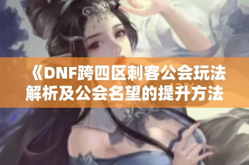 《DNF跨四区刺客公会玩法解析及公会名望的提升方法》