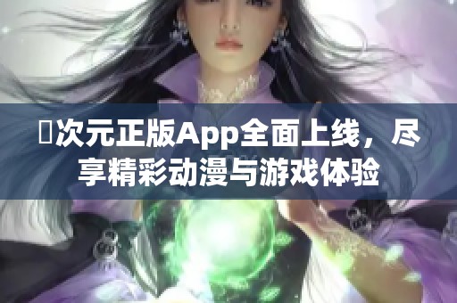 囧次元正版App全面上线，尽享精彩动漫与游戏体验