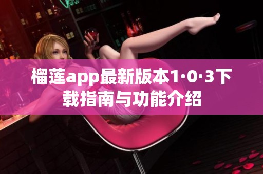 榴莲app最新版本1·0·3下载指南与功能介绍