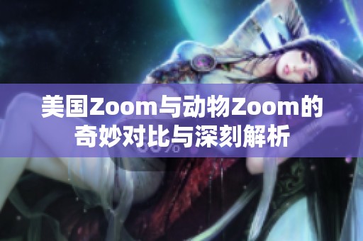 美国Zoom与动物Zoom的奇妙对比与深刻解析