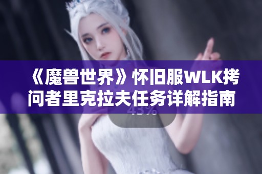 《魔兽世界》怀旧服WLK拷问者里克拉夫任务详解指南