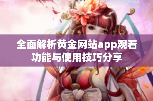 全面解析黄金网站app观看功能与使用技巧分享