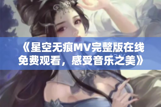 《星空无痕MV完整版在线免费观看，感受音乐之美》