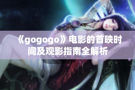 《gogogo》电影的首映时间及观影指南全解析