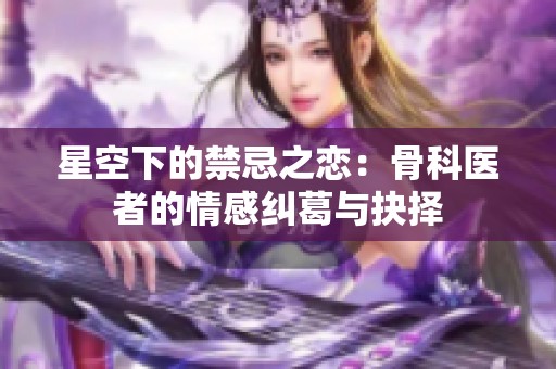 星空下的禁忌之恋：骨科医者的情感纠葛与抉择