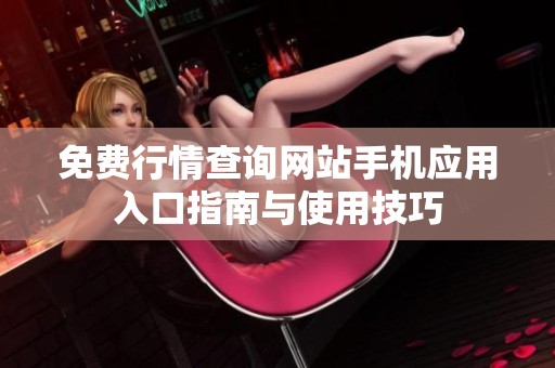 免费行情查询网站手机应用入口指南与使用技巧