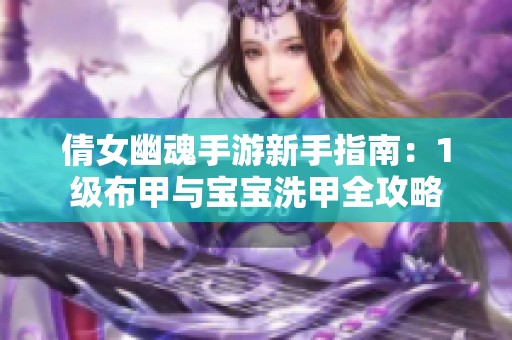 倩女幽魂手游新手指南：1级布甲与宝宝洗甲全攻略