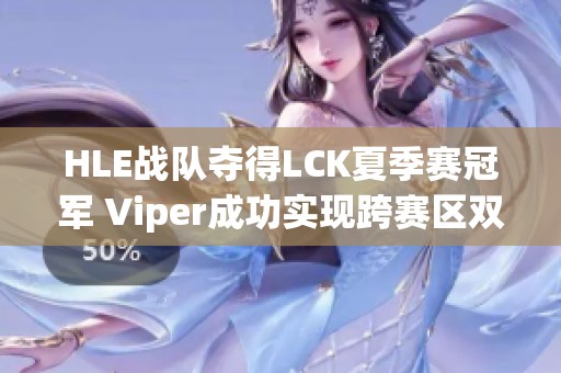 HLE战队夺得LCK夏季赛冠军 Viper成功实现跨赛区双冠荣誉