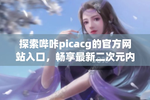 探索哔咔picacg的官方网站入口，畅享最新二次元内容体验