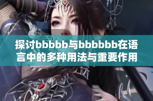 探讨bbbbb与bbbbbb在语言中的多种用法与重要作用