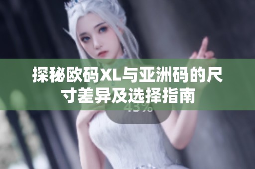 探秘欧码XL与亚洲码的尺寸差异及选择指南