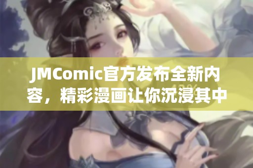 JMComic官方发布全新内容，精彩漫画让你沉浸其中