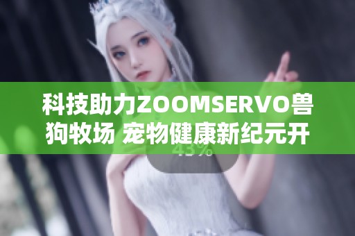 科技助力ZOOMSERVO兽狗牧场 宠物健康新纪元开启