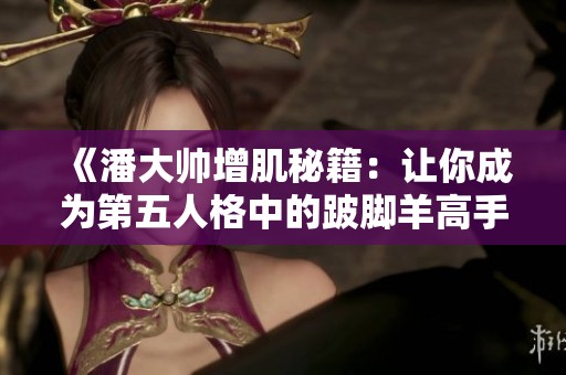 《潘大帅增肌秘籍：让你成为第五人格中的跛脚羊高手》