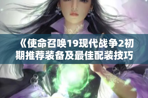 《使命召唤19现代战争2初期推荐装备及最佳配装技巧》