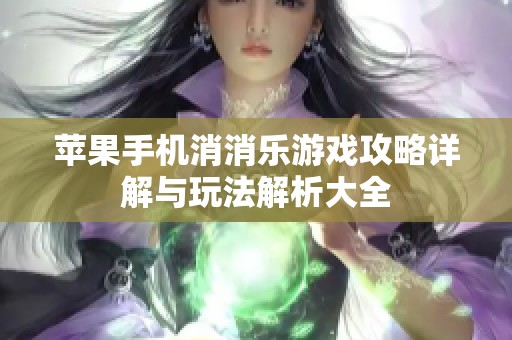 苹果手机消消乐游戏攻略详解与玩法解析大全