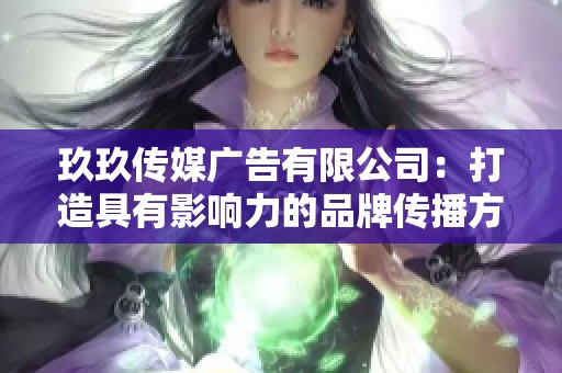 玖玖传媒广告有限公司：打造具有影响力的品牌传播方案