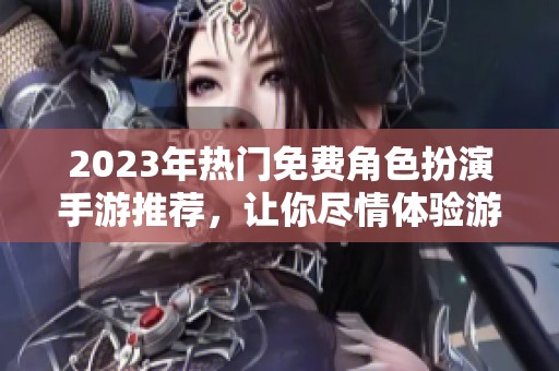 2023年热门免费角色扮演手游推荐，让你尽情体验游戏乐趣