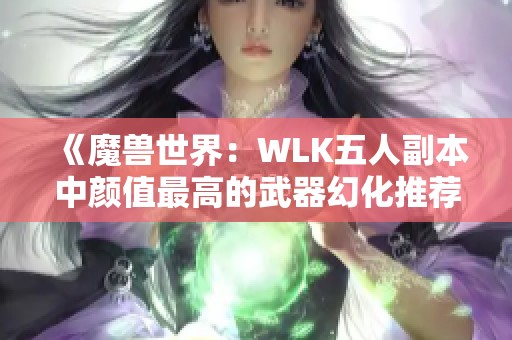 《魔兽世界：WLK五人副本中颜值最高的武器幻化推荐》